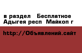  в раздел : Бесплатное . Адыгея респ.,Майкоп г.
